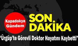 Ürgüp’te Görevli Doktor Hayatını Kaybetti