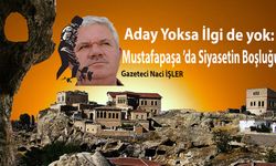 Aday Yoksa İlgi de yok: Mustafapaşa ’da Siyasetin Boşluğu