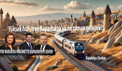 Yüksek hızlı tren Kapadokya'ya ne zaman gelecek?