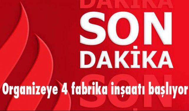 Organizeye 4 fabrika inşaatı başlıyor