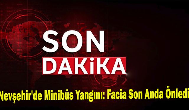 Nevşehir'de Minibüs Yangını: Facia Son Anda Önledi