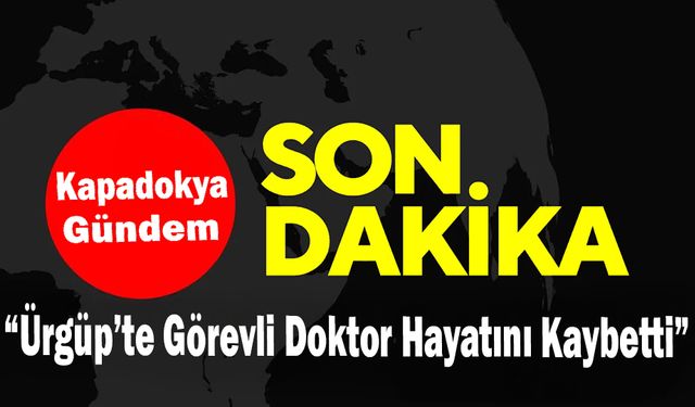 Ürgüp’te Görevli Doktor Hayatını Kaybetti