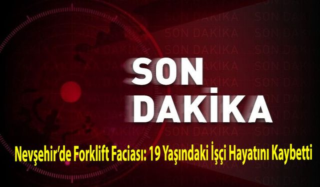 Nevşehir’de Forklift Faciası: 19 Yaşındaki İşçi Hayatını Kaybetti.