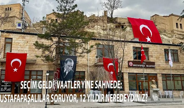 SEÇİM GELDİ, VAATLER YİNE SAHNEDE:  MUSTAFAPAŞALILAR SORUYOR, 12 YILDIR NEREDEYDİNİZ?