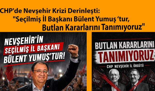 CHP'de Nevşehir Krizi Derinleşti: "Seçilmiş İl Başkanı Bülent Yumuş ‘tur, Butlan Kararlarını Tanımıyoruz"