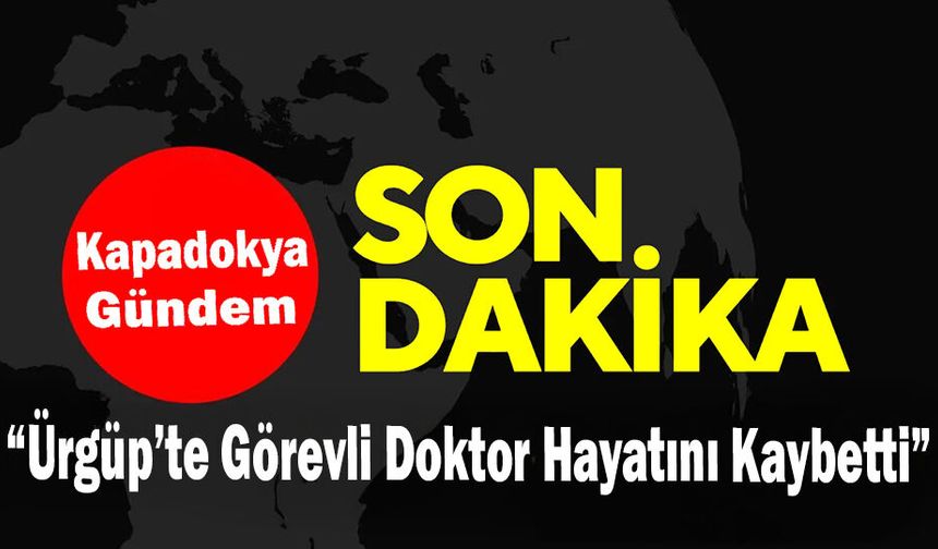 Ürgüp’te Görevli Doktor Hayatını Kaybetti