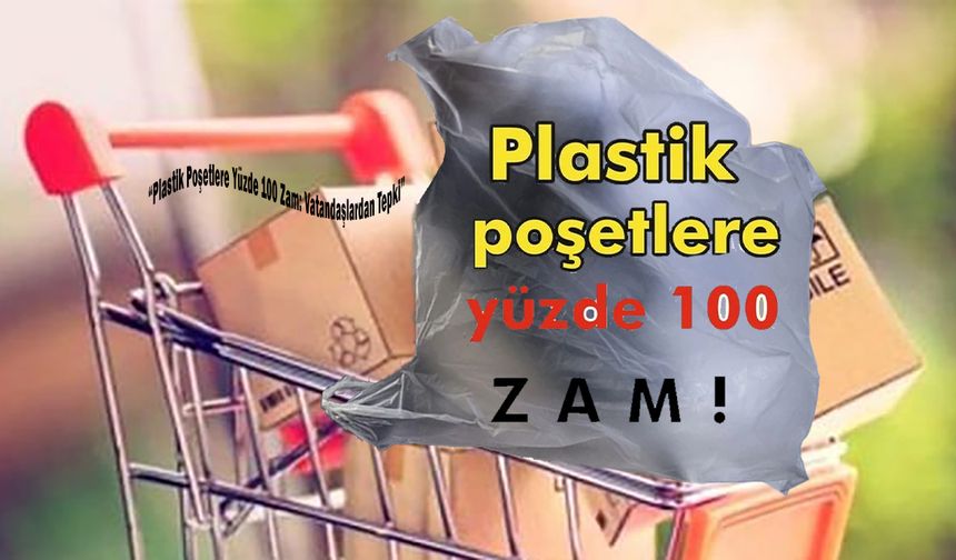 Plastik Poşetlere Yüzde 100 Zam: Vatandaşlardan Tepki