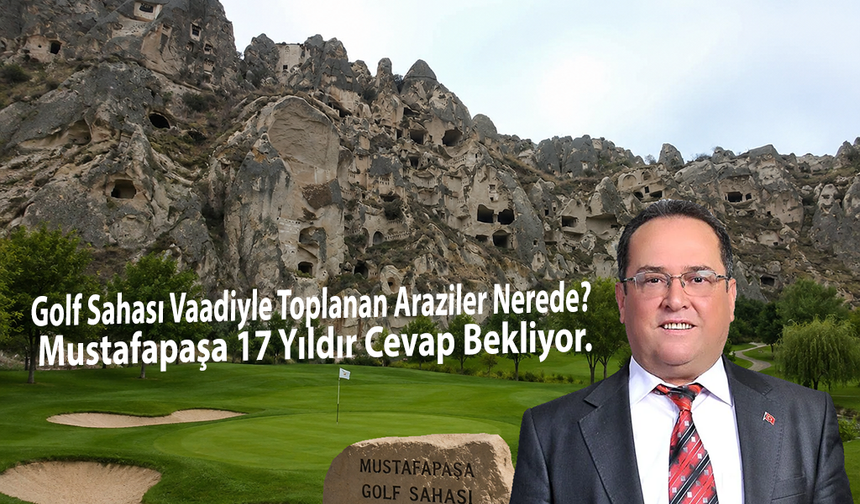 Golf Sahası Vaadiyle Toplanan Araziler Nerede? Mustafapaşa 17 Yıldır Cevap Bekliyor.