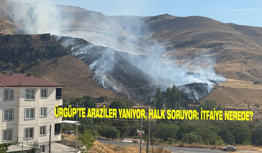 ÜRGÜP’TE ARAZİLER YANIYOR, HALK SORUYOR: İTFAİYE NEREDE?